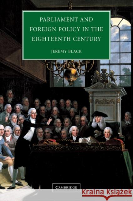 Parliament and Foreign Policy in the Eighteenth Century Jeremy Black 9780521540766 Cambridge University Press