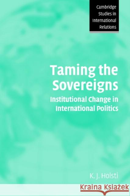 Taming the Sovereigns: Institutional Change in International Politics Holsti, K. J. 9780521541923