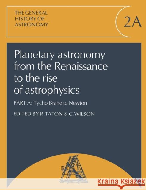 Planetary Astronomy from the Renaissance to the Rise of Astrophysics, Part A, Tycho Brahe to Newton Reni Taton Curtis Wilson Michael Hoskin 9780521542050