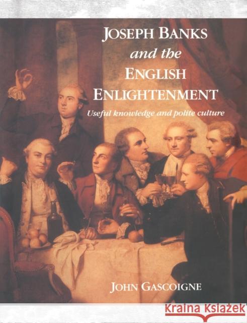 Joseph Banks and the English Enlightenment: Useful Knowledge and Polite Culture Gascoigne, John 9780521542111 Cambridge University Press