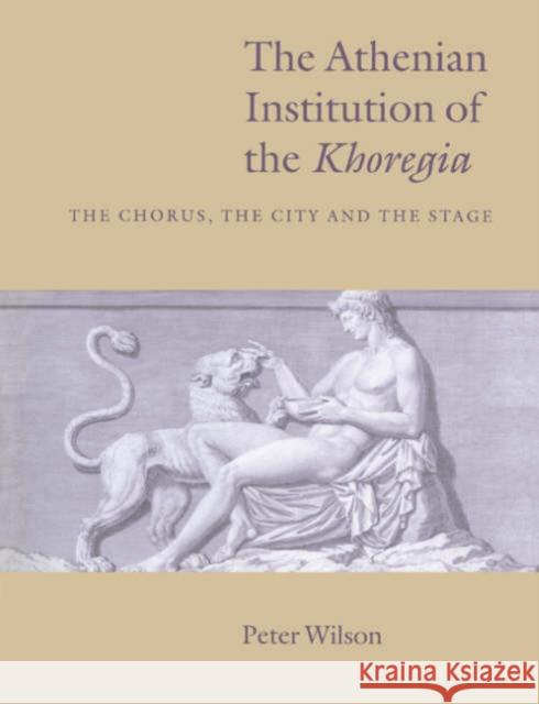 The Athenian Institution of the Khoregia: The Chorus, the City and the Stage Wilson, Peter 9780521542135