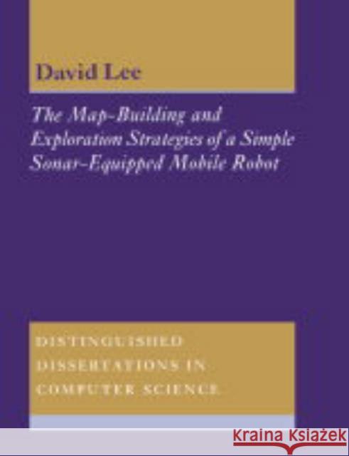 The Map-Building and Exploration Strategies of a Simple Sonar-Equipped Mobile Robot: An Experimental, Quantitative Evaluation Lee, D. C. 9780521542159 Cambridge University Press