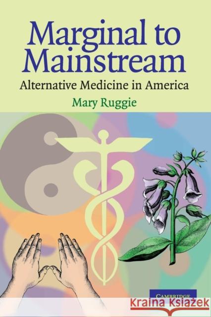 Marginal to Mainstream: Alternative Medicine in America Ruggie, Mary 9780521542227