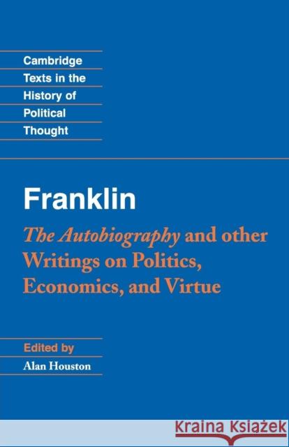 Franklin: The Autobiography and Other Writings on Politics, Economics, and Virtue Benjamin Franklin Alan Houston 9780521542654 Cambridge University Press