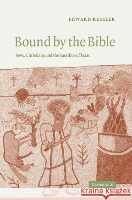 Bound by the Bible: Jews, Christians and the Sacrifice of Isaac Kessler, Edward 9780521543132 Cambridge University Press