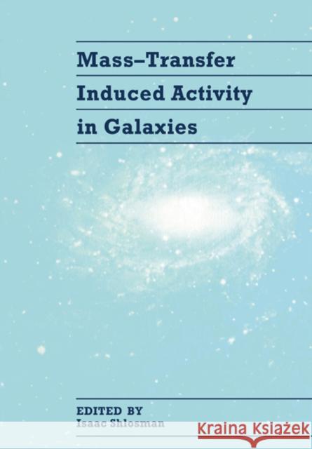 Mass-Transfer Induced Activity in Galaxies Isaac Shlosman 9780521543309 Cambridge University Press