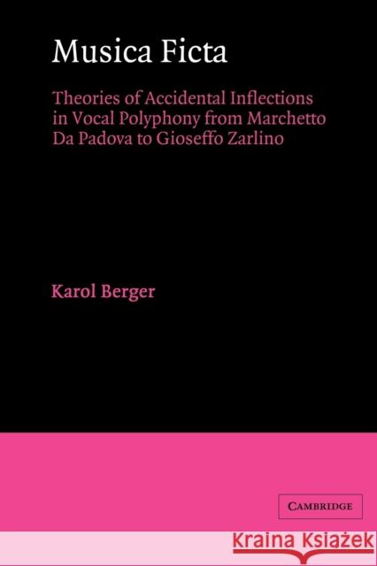 Musica Ficta: Theories of Accidental Inflections in Vocal Polyphony from Marchetto Da Padova to Gioseffo Zarlino Berger, Karol 9780521543385 Cambridge University Press