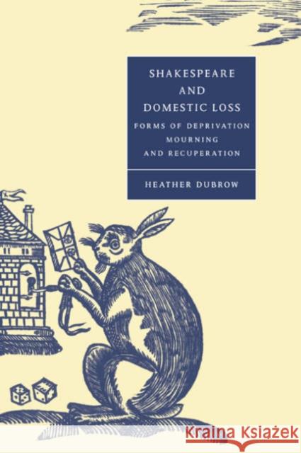 Shakespeare and Domestic Loss: Forms of Deprivation, Mourning, and Recuperation Dubrow, Heather 9780521543491 Cambridge University Press