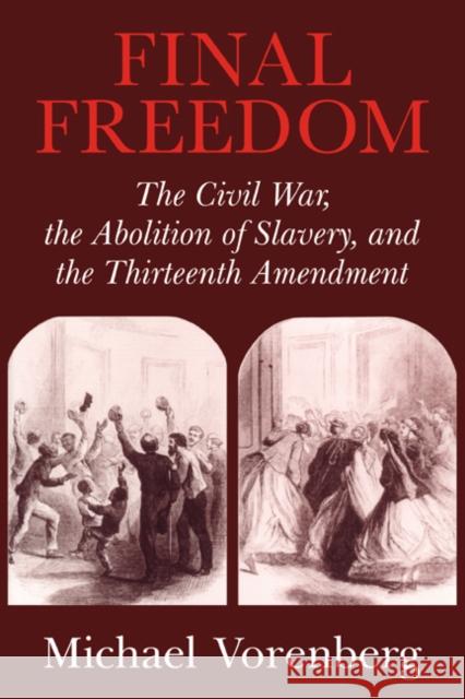 Final Freedom: The Civil War, the Abolition of Slavery, and the Thirteenth Amendment Vorenberg, Michael 9780521543842