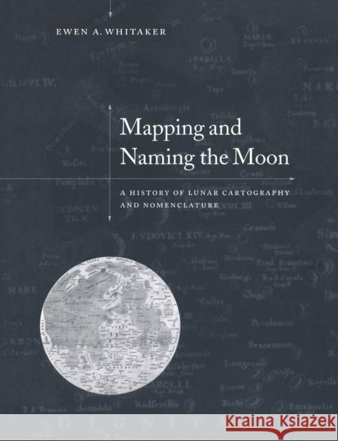 Mapping and Naming the Moon: A History of Lunar Cartography and Nomenclature Whitaker, Ewen A. 9780521544146 Cambridge University Press