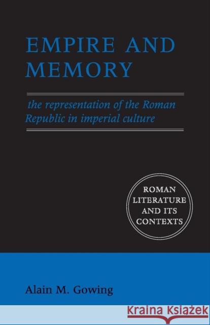 Empire and Memory: The Representation of the Roman Republic in Imperial Culture Gowing, Alain M. 9780521544801 Cambridge University Press