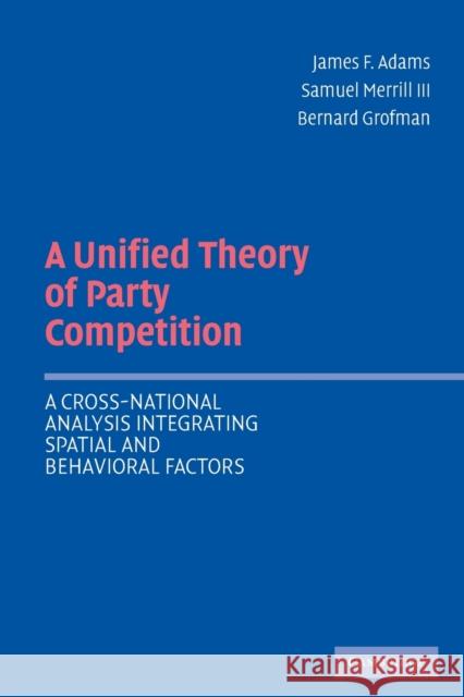A Unified Theory of Party Competition: A Cross-National Analysis Integrating Spatial and Behavioral Factors Adams, James F. 9780521544931 0