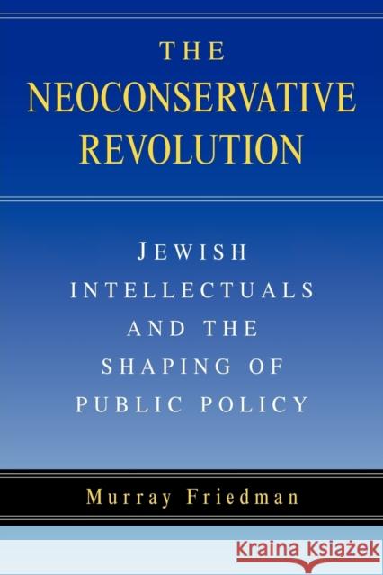 The Neoconservative Revolution: Jewish Intellectuals and the Shaping of Public Policy Friedman, Murray 9780521545013 Cambridge University Press