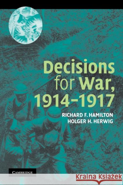 Decisions for War, 1914–1917 Richard F. Hamilton (Ohio State University), Holger H. Herwig (University of Calgary) 9780521545303