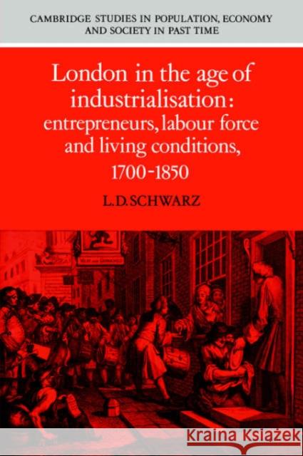 London in the Age of Industrialisation: Entrepreneurs, Labour Force and Living Conditions, 1700-1850 Schwarz, L. D. 9780521545679 0