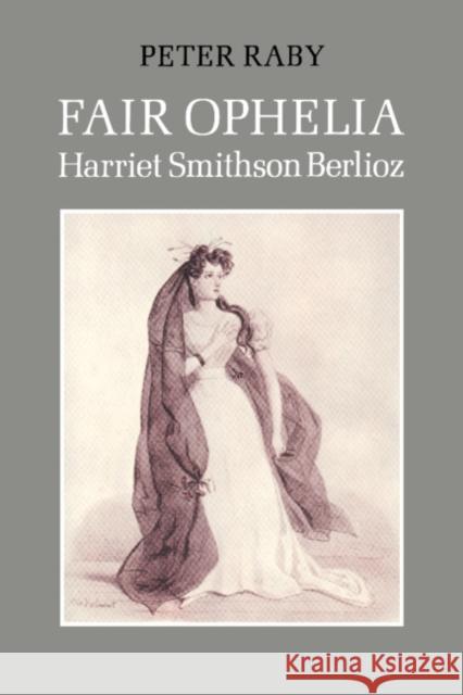 Fair Ophelia: A Life of Harriet Smithson Berlioz Raby, Peter 9780521545808 Cambridge University Press