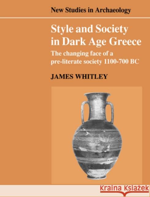 Style and Society in Dark Age Greece: The Changing Face of a Pre-Literate Society 1100-700 BC Whitley, James 9780521545853 Cambridge University Press