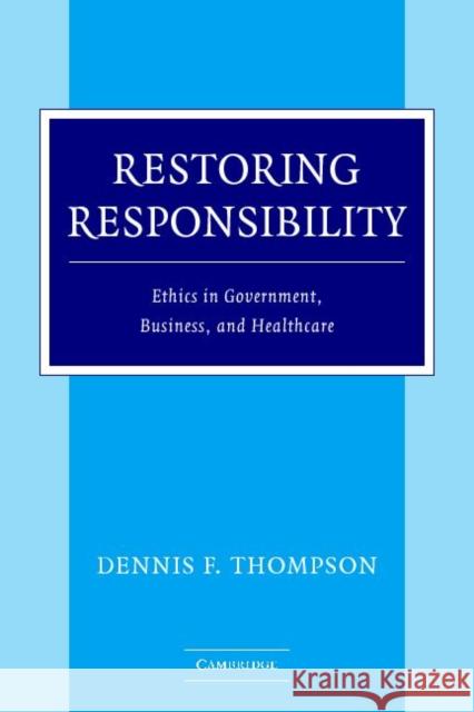Restoring Responsibility: Ethics in Government, Business, and Healthcare Thompson, Dennis F. 9780521547222 Cambridge University Press