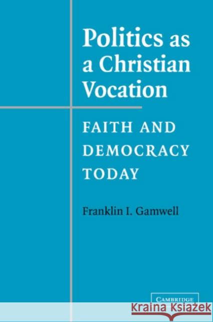 Politics as a Christian Vocation: Faith and Democracy Today Gamwell, Franklin I. 9780521547529