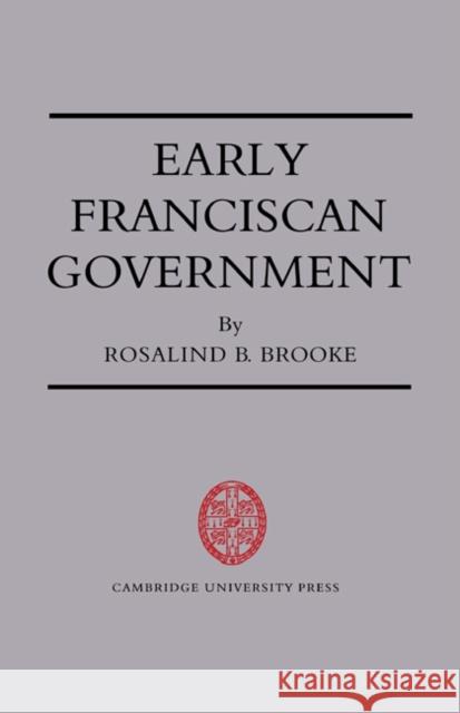 Early Franciscan Government: Ellias to Bonaventure Brooke, Rosalind B. 9780521547987