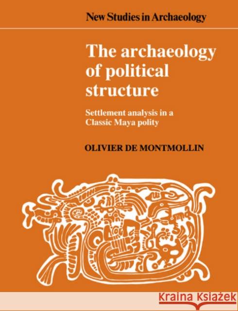 The Archaeology of Political Structure: Settlement Analysis in a Classic Maya Polity Montmollin, Olivier de 9780521548021 Cambridge University Press