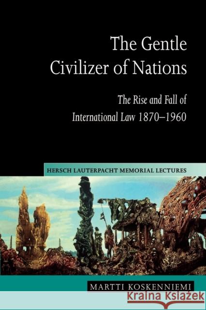 The Gentle Civilizer of Nations: The Rise and Fall of International Law 1870 1960 Koskenniemi, Martti 9780521548090 0