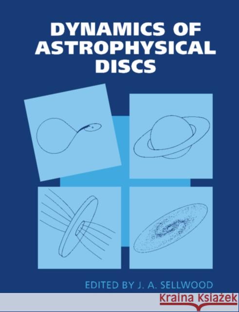 Dynamics of Astrophysical Discs J. A. Sellwood 9780521548144 Cambridge University Press