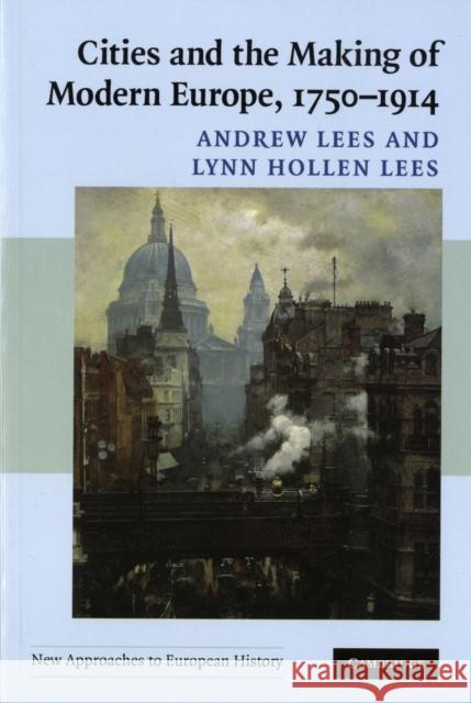 Cities and the Making of Modern Europe, 1750–1914 Andrew Lees (Rutgers University, New Jersey), Lynn Hollen Lees (University of Pennsylvania) 9780521548229