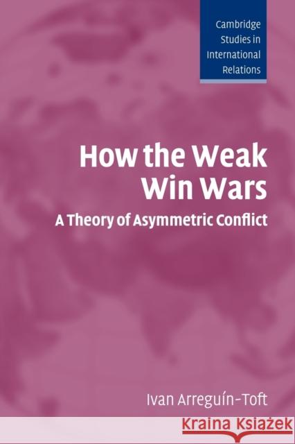 How the Weak Win Wars: A Theory of Asymmetric Conflict Arreguín-Toft, Ivan 9780521548694