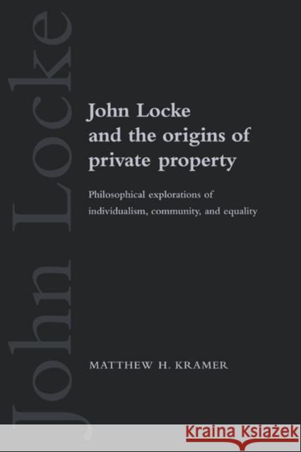 John Locke and the Origins of Private Property: Philosophical Explorations of Individualism, Community, and Equality Kramer, Matthew H. 9780521548908 Cambridge University Press