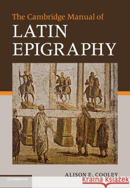The Cambridge Manual of Latin Epigraphy Alison E Cooley 9780521549547 0