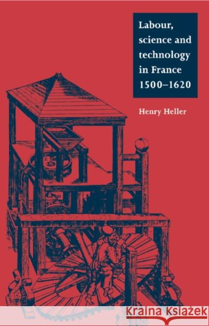 Labour, Science and Technology in France, 1500–1620 Henry Heller (University of Manitoba, Canada) 9780521550314 Cambridge University Press