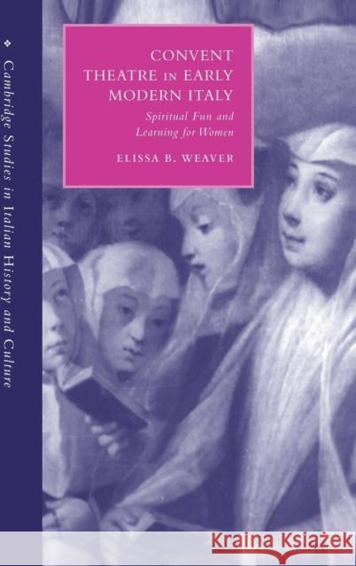 Convent Theatre in Early Modern Italy: Spiritual Fun and Learning for Women Weaver, Elissa B. 9780521550826