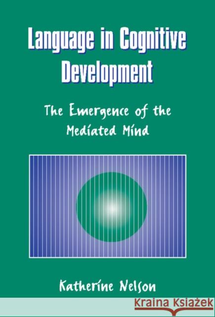 Language in Cognitive Development: The Emergence of the Mediated Mind Nelson, Katherine 9780521551236
