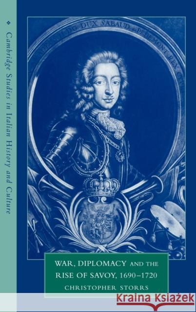 War, Diplomacy and the Rise of Savoy, 1690 1720 Storrs, Christopher 9780521551465