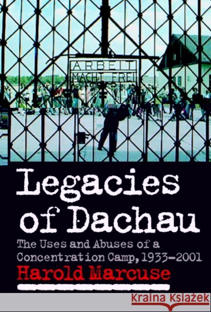 Legacies of Dachau: The Uses and Abuses of a Concentration Camp, 1933-2001 Marcuse, Harold 9780521552042 Cambridge University Press