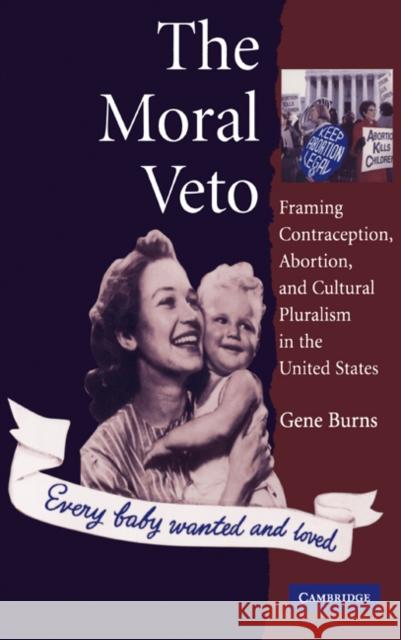 The Moral Veto: Framing Contraception, Abortion, and Cultural Pluralism in the United States Burns, Gene 9780521552097 Cambridge University Press