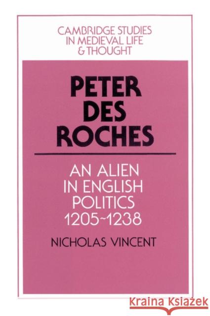 Peter Des Roches: An Alien in English Politics, 1205-1238 Vincent, Nicholas 9780521552547 Cambridge University Press