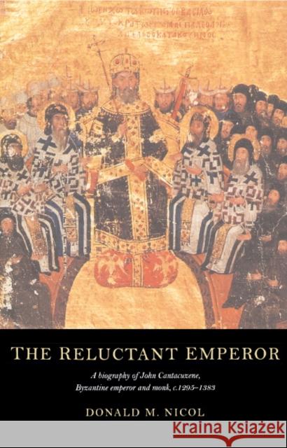The Reluctant Emperor: A Biography of John Cantacuzene, Byzantine Emperor and Monk, C.1295-1383 Nicol, Donald M. 9780521552561 Cambridge University Press