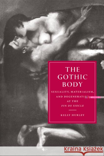 The Gothic Body: Sexuality, Materialism, and Degeneration at the Fin de Siècle Hurley, Kelly 9780521552592 Cambridge University Press