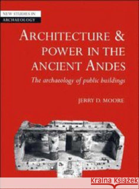 Architecture and Power in the Ancient Andes: The Archaeology of Public Buildings Moore, Jerry D. 9780521553636