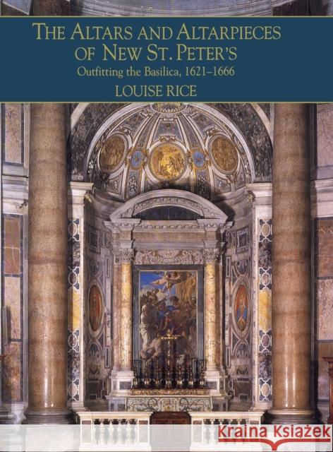 The Altars and Altarpieces of New St. Peter's: Outfitting the Basilica, 1621-1666 Rice, Louise 9780521554701 0