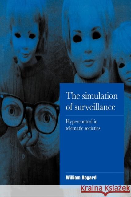 The Simulation of Surveillance: Hypercontrol in Telematic Societies Bogard, William 9780521555616 Cambridge University Press