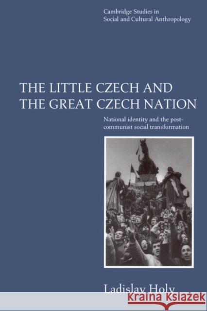 The Little Czech and the Great Czech Nation: National Identity and the Post-Communist Transformation of Society Holy, Ladislav 9780521555845 Cambridge University Press