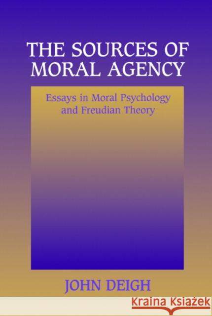 The Sources of Moral Agency: Essays in Moral Psychology and Freudian Theory Deigh, John 9780521556224