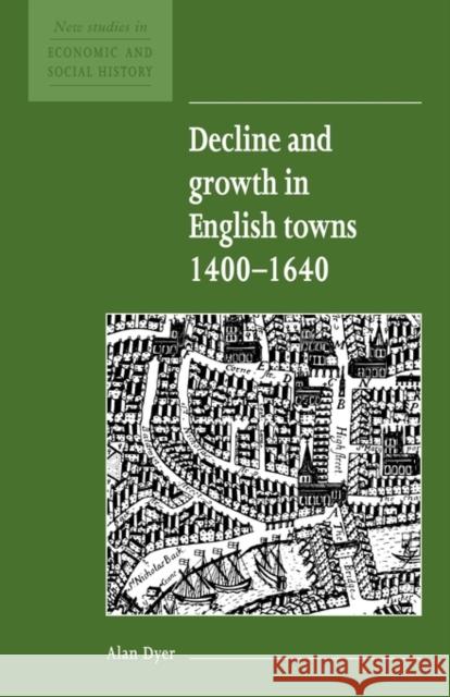 Decline and Growth in English Towns 1400-1640 Alan Dyer Maurice Kirby 9780521557818