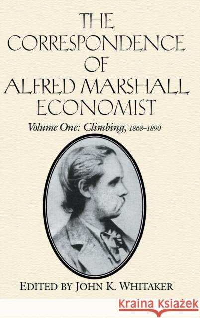 The Correspondence of Alfred Marshall, Economist: Volume 1, Climbing, 1868-1890 Marshall, Alfred 9780521558884