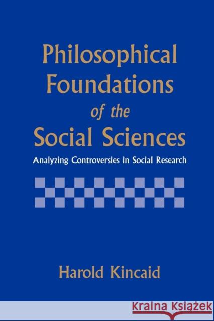 Philosophical Foundations of the Social Sciences: Analyzing Controversies in Social Research Kincaid, Harold 9780521558914 Cambridge University Press