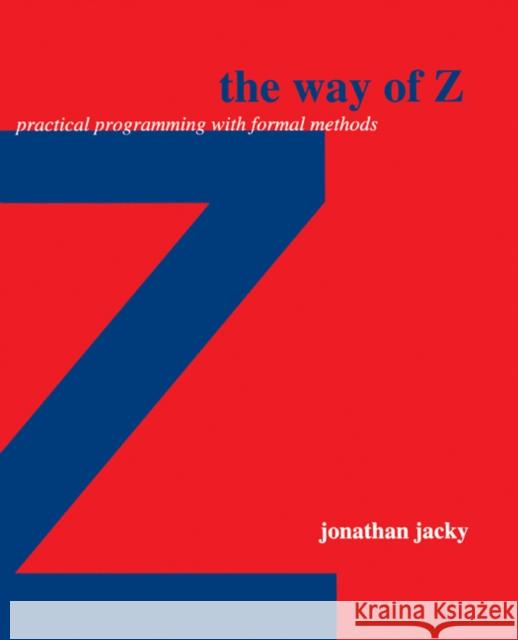 The Way of Z: Practical Programming with Formal Methods Jacky, Jonathan 9780521559768