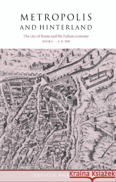 Metropolis and Hinterland: The City of Rome and the Italian Economy, 200 BC-AD 200 Morley, Neville 9780521560061 Cambridge University Press